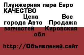 Плунжерная пара Евро 2 КАЧЕСТВО WP10, WD615 (X170-010S) › Цена ­ 1 400 - Все города Авто » Продажа запчастей   . Кировская обл.